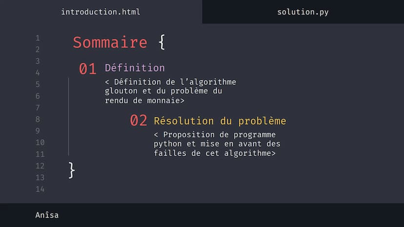 1
2
3
4
5
6
7
8
9
10
11
12
13
14
نہ بنا
Anîsa
introduction.html
solution.py
Algorithme 'Glouton' {
[Le rendu de monnaie]
}
< Présentation su