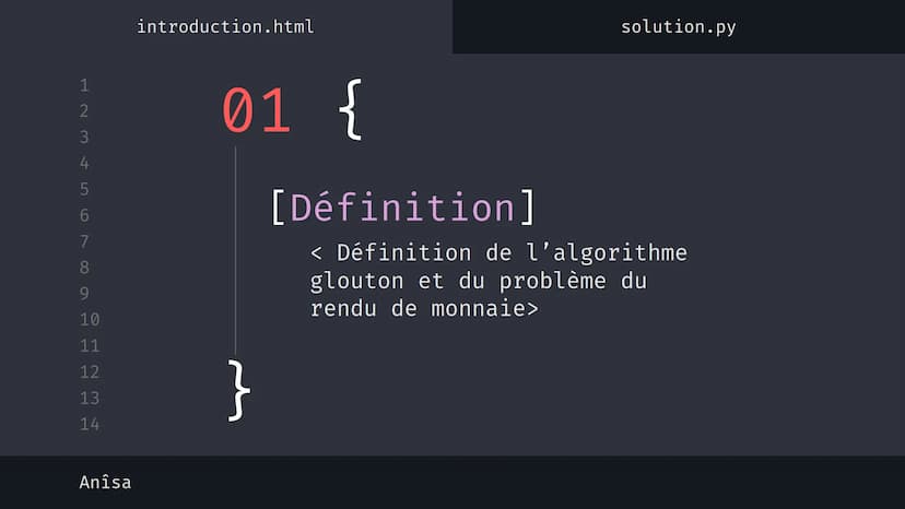 1
2
3
4
5
6
7
8
9
10
11
12
13
14
نہ بنا
Anîsa
introduction.html
solution.py
Algorithme 'Glouton' {
[Le rendu de monnaie]
}
< Présentation su