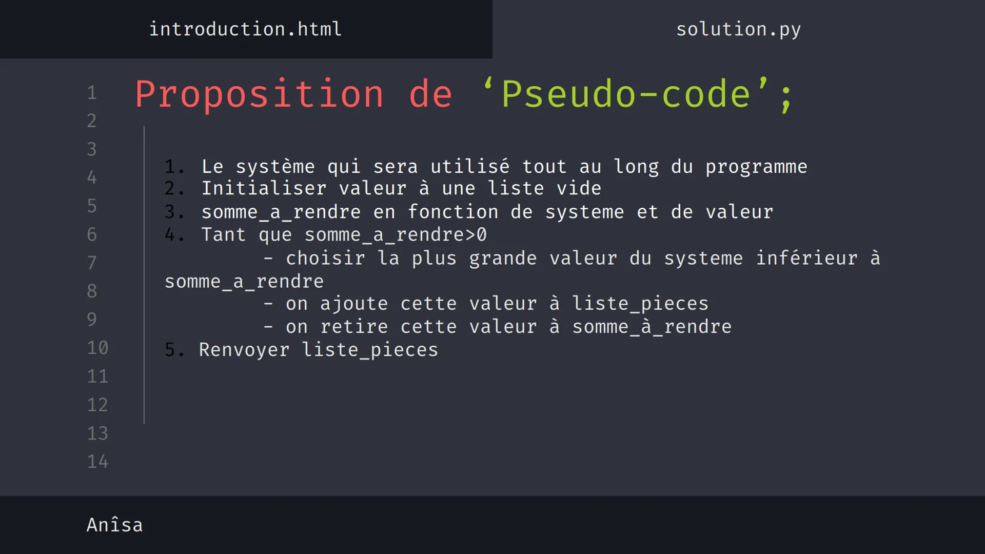 1
2
3
4
5
6
7
8
9
10
11
12
13
14
نہ بنا
Anîsa
introduction.html
solution.py
Algorithme 'Glouton' {
[Le rendu de monnaie]
}
< Présentation su