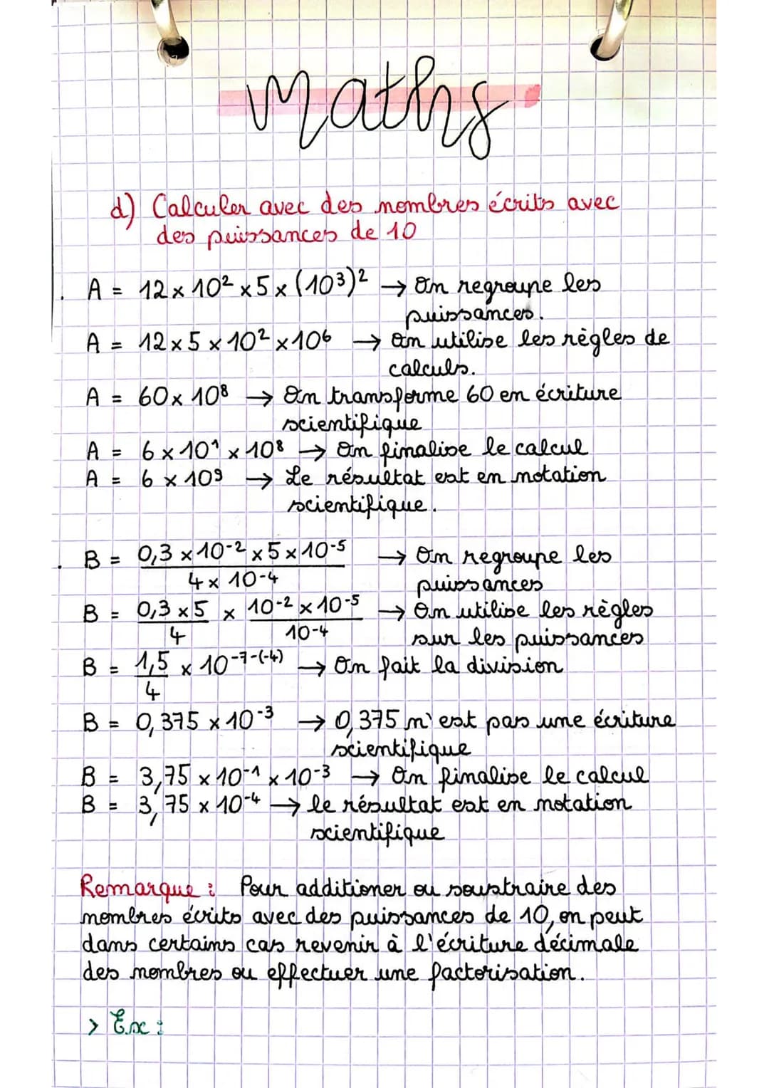 Maths
d) Calculer avec des nombres écrits avec
des puissances de 10
A = 12 × 10² x 5 x (103)² → Om regroupe les
puissances.
A = 12× 5 × 10² 