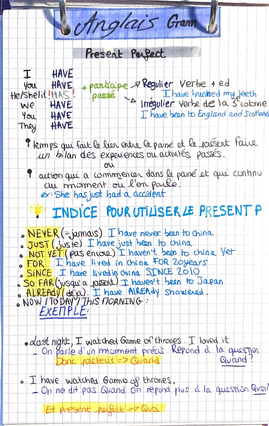 Anglais Gram
Present Perfect
I
HAVE
You
HAVE
He/shelit!HAS! passé
We HAVE
You
HAVE
They
HAVE
H participe Regulier Verbe + ed
I have brushed 