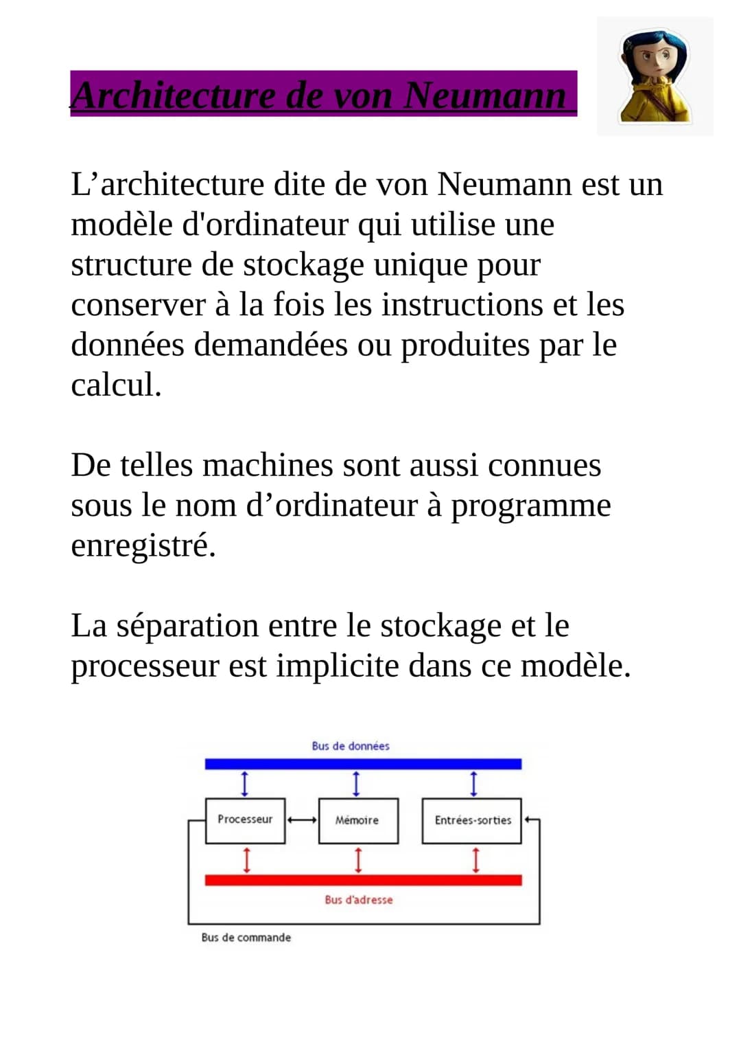 Architecture de von Neumann
L'architecture dite de von Neumann est un
modèle d'ordinateur qui utilise une
structure de stockage unique pour
