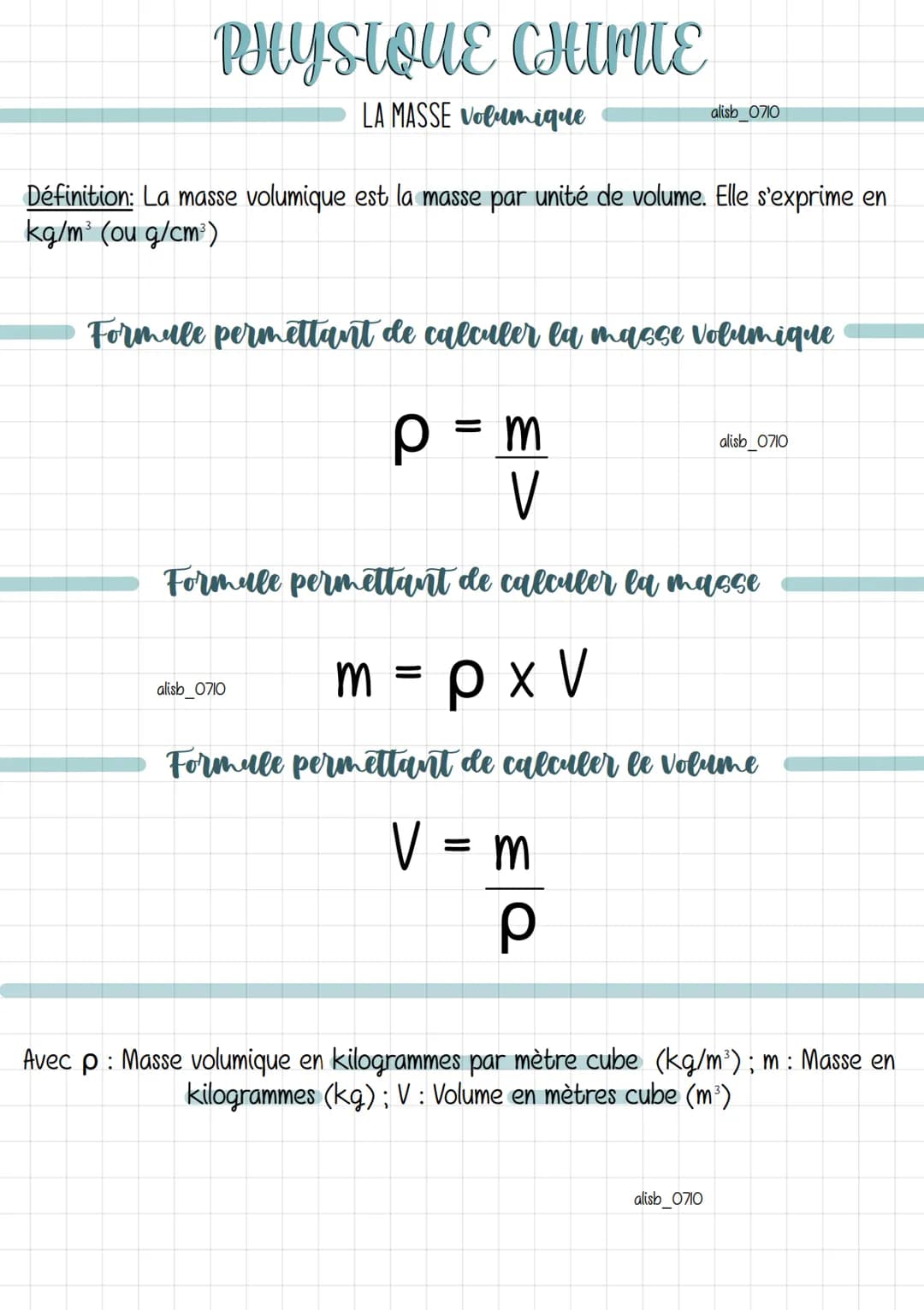 PHYSIQUE CHIMIE
LA MASSE Volumique
Définition: La masse volumique est la masse par unité de volume. Elle s'exprime en
kg/m³ (ou g/cm³)
alisb