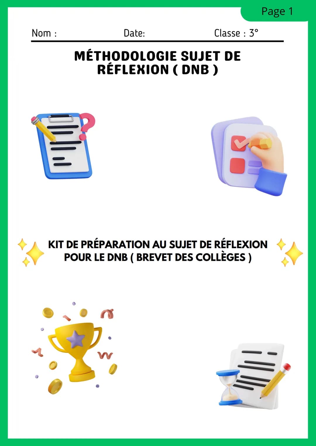 --- OCR Start ---
Nom
Date:
Page 1
Classe: 3°
MÉTHODOLOGIE SUJET DE
RÉFLEXION (DNB)
KIT DE PRÉPARATION AU SUJET DE RÉFLEXION
POUR LE DNB (BR