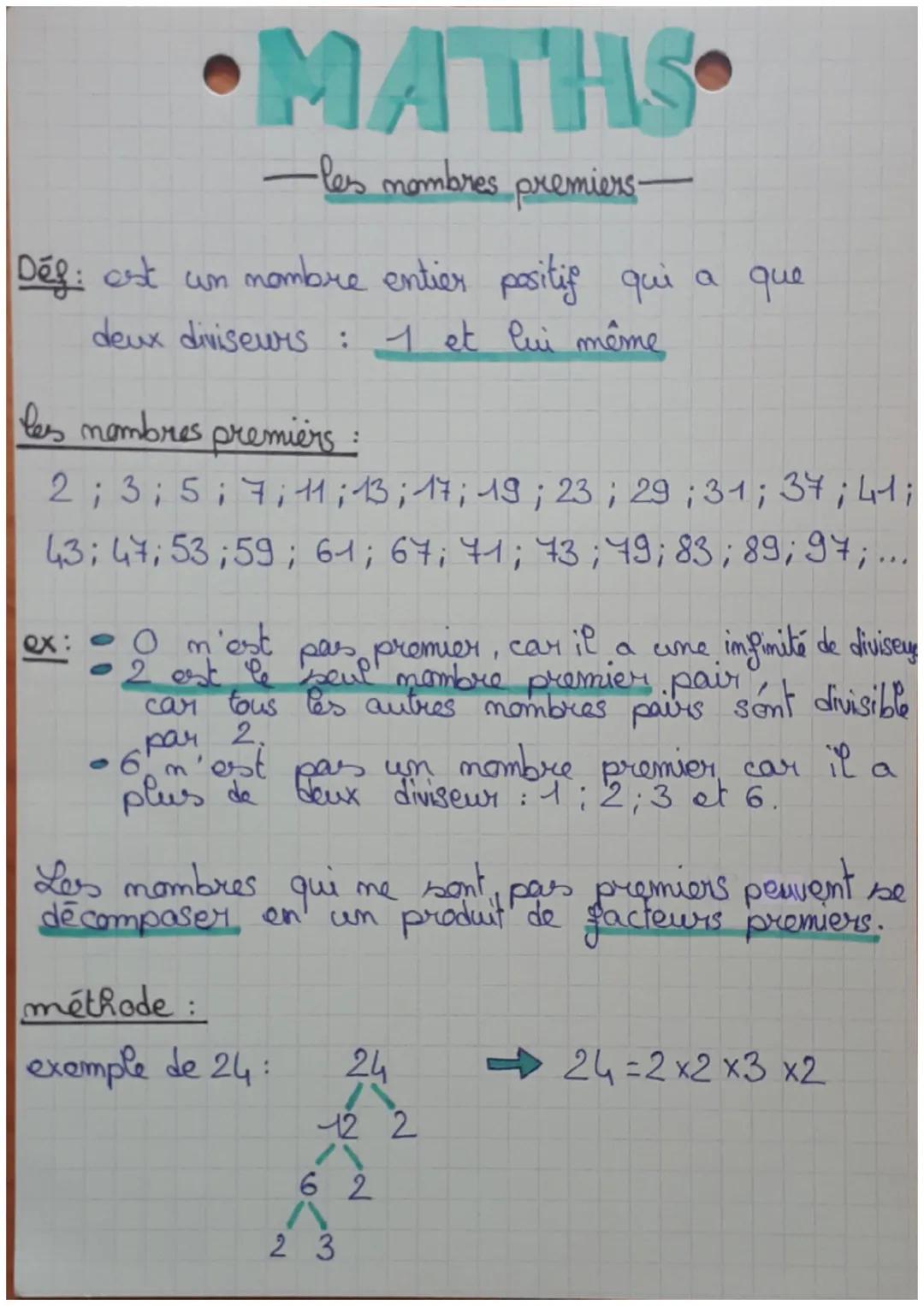 •MATHS
-les nombres premiers-
Déf: est un nombre entier positif qui a que
deux diviseurs : 1 et lui même
les nombres premiers :
2; 3; 5; 7; 