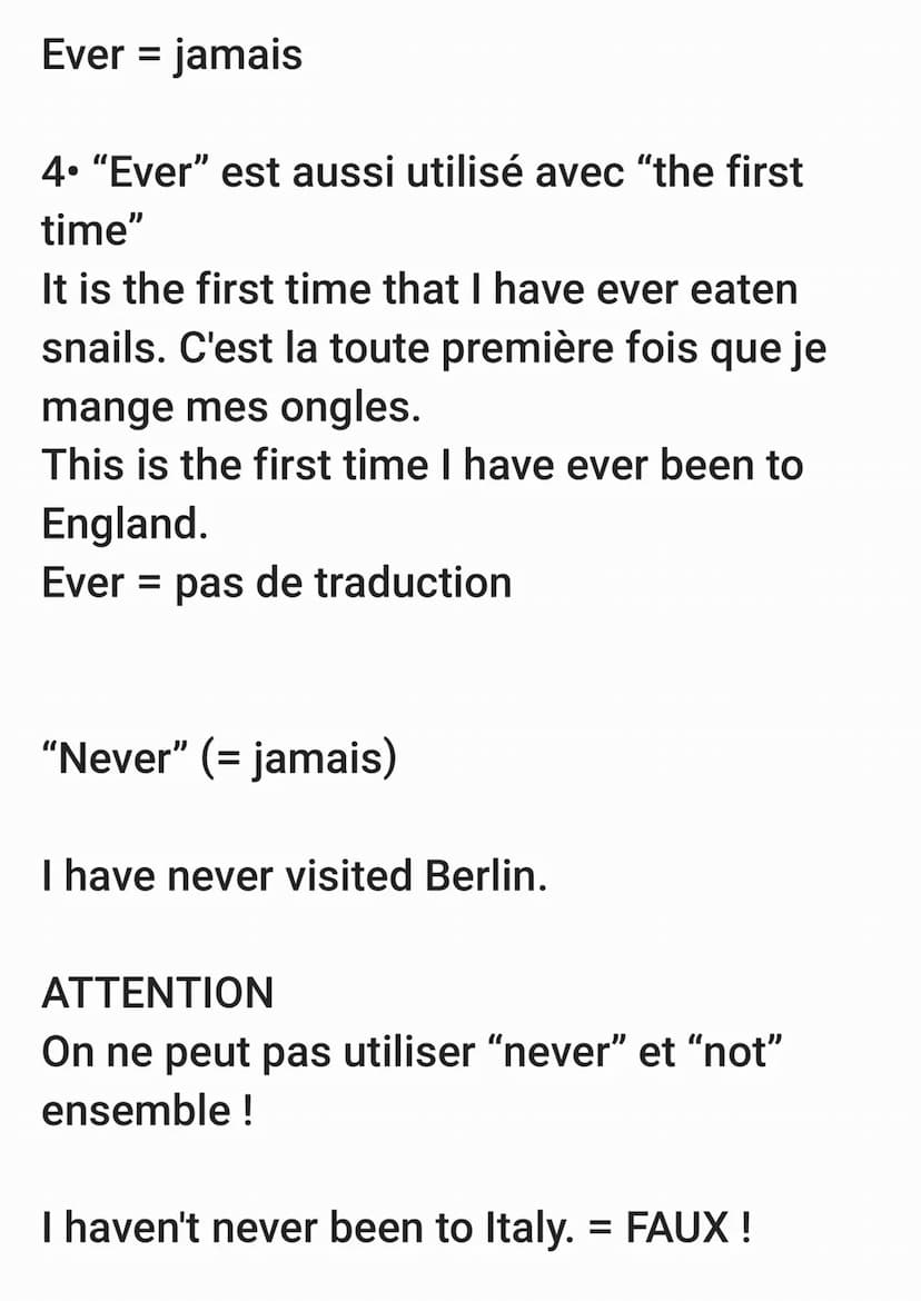 Les adverbes ever et never exprime l'idée
de temps non identifié avant maintenant.
Have you ever visited Berlin ? As-tu déjà
visité Berlin?
