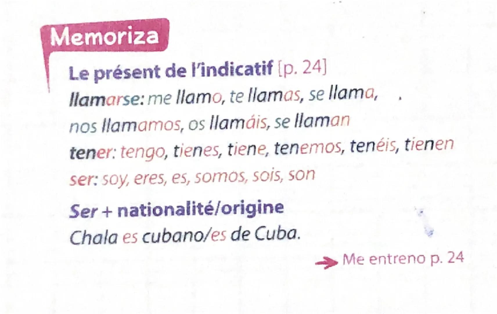 Memoriza
Le présent de l'indicatif [p. 24]
llamarse: me llamo, te llamas, se llama,
nós llamamos, os llamáis, se llaman
tener: tengo, tienes