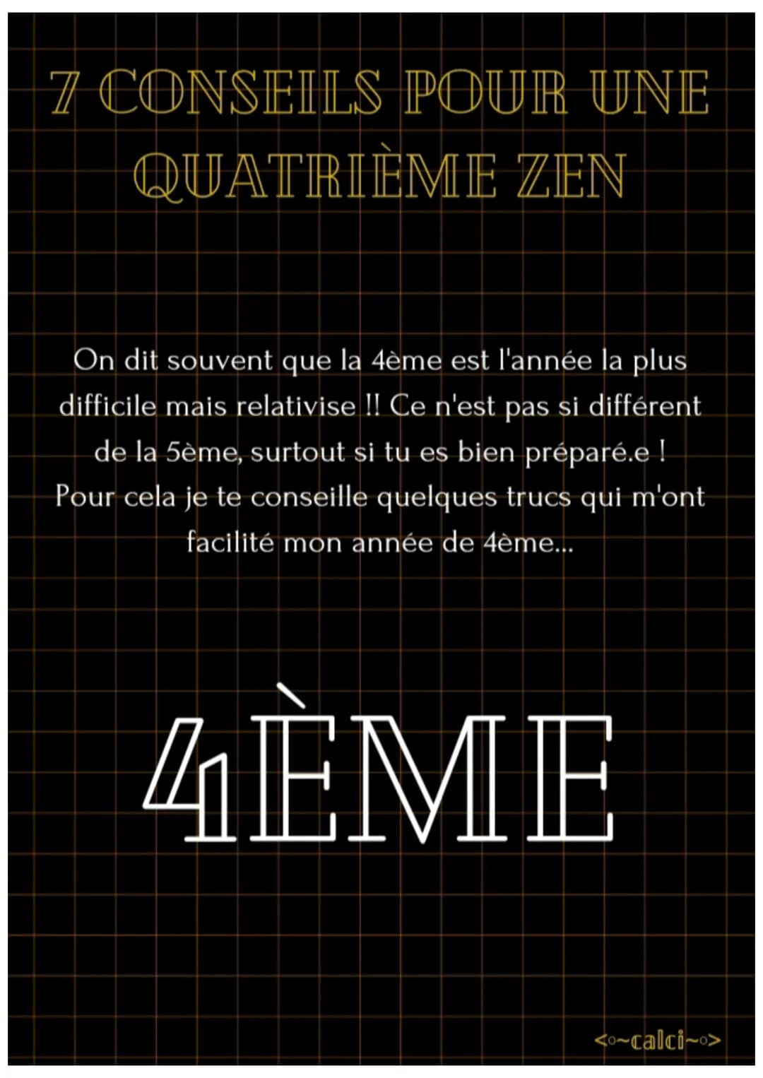 7 CONSEILS POUR UNE
QUATRIÈME ZEN
On dit souvent que la 4ème est l'année la plus
difficile mais relativise !! Ce n'est pas si différent
de l
