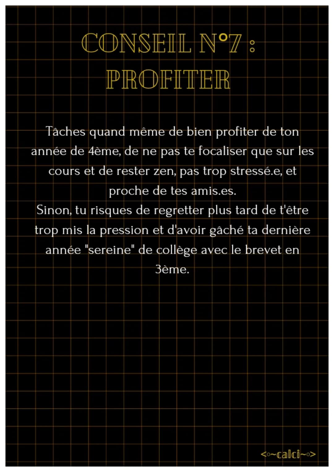 7 CONSEILS POUR UNE
QUATRIÈME ZEN
On dit souvent que la 4ème est l'année la plus
difficile mais relativise !! Ce n'est pas si différent
de l