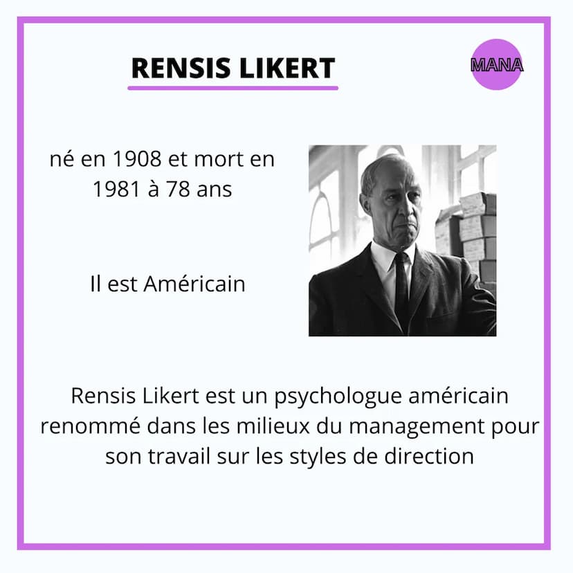 MANAGEMENT
RENSIS LIKERT RENSIS LIKERT
né en 1908 et mort en
1981 à 78 ans
Il est Américain
MANA
Rensis Likert est un psychologue américain
