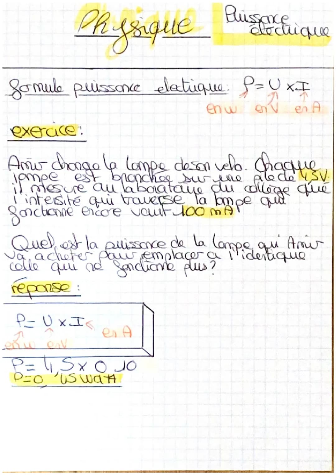 Physique
formule puissance electrique: P=UX I
en w
en A
exercice:
Amir chongo le lampe deson velo. Chaque
jampe est
une
sur
de
mesure qué
I'