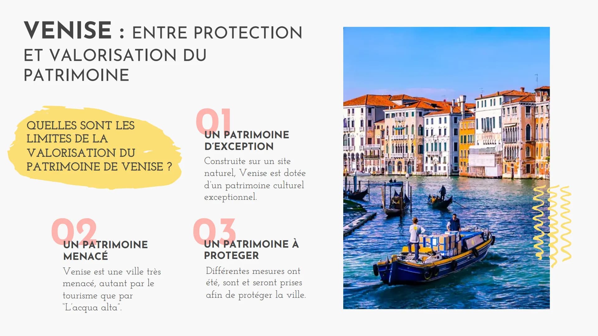 VENISE: ENTRE PROTECTION
ET VALORISATION DU
PATRIMOINE
QUELLES SONT LES
LIMITES DE LA
VALORISATION DU
PATRIMOINE DE VENISE ?
02
UN PATRIMOIN