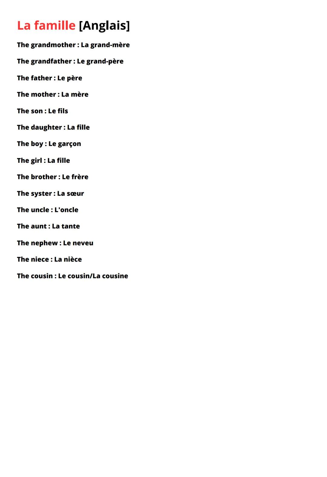 La famille [Anglais]
The grandmother: La grand-mère
The grandfather: Le grand-père
The father: Le père
The mother: La mère
The son: Le fils
