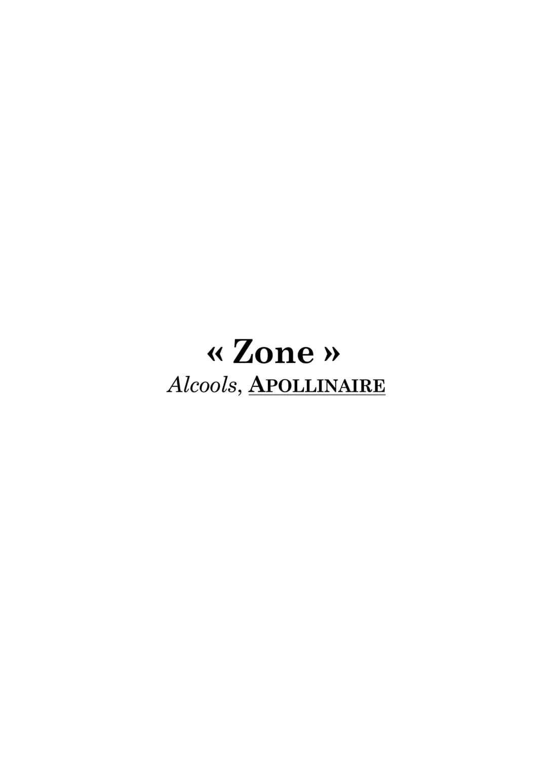 <<< Zone »
Alcools, APOLLINAIRE Étude du texte : «< Zone », Apollinaire.
INTRODUCTION :
Guillaume Apollinaire incarne « l'esprit nouveau » s
