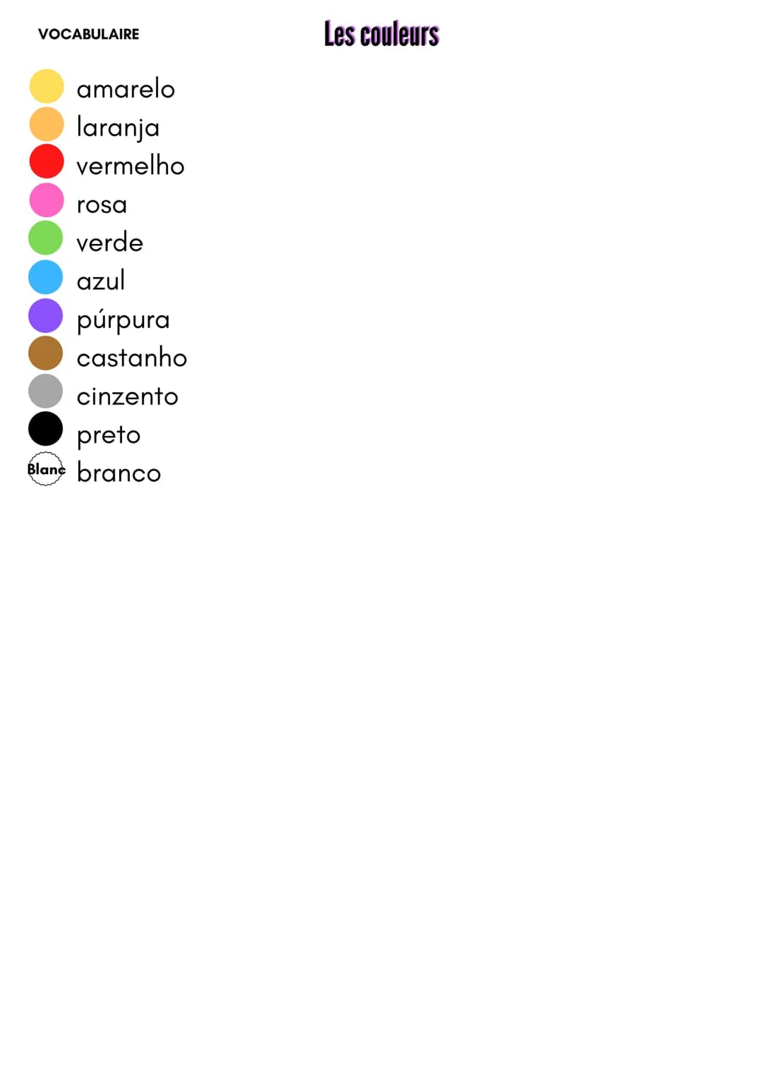VOCABULAIRE
amarelo
laranja
vermelho
rosa
verde
azul
púrpura
castanho
cinzento
preto
Blanc branco
Les couleurs