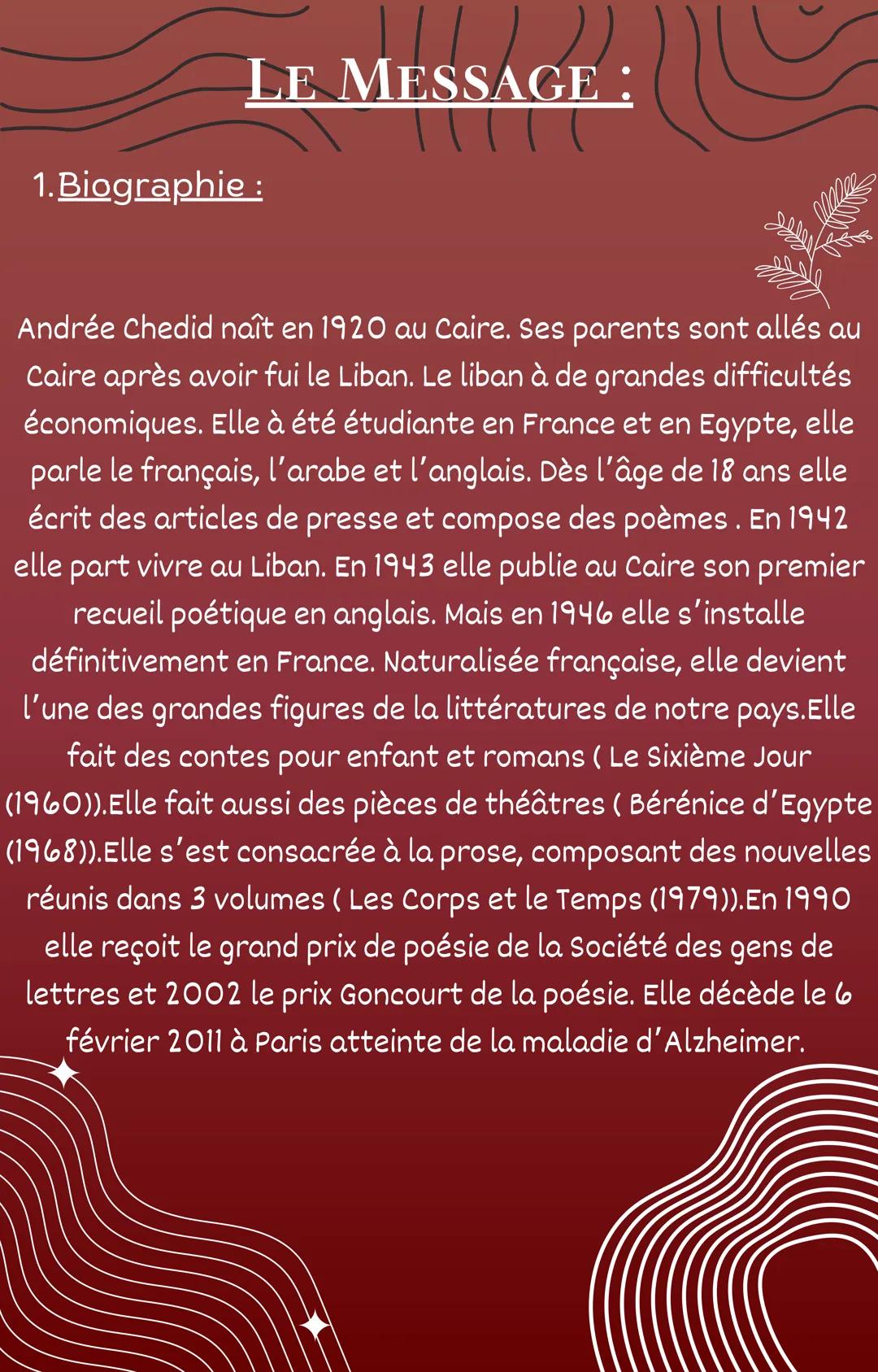 1.Biographie:
GE
LE MESSAGE :
Andrée Chedid naît en 1920 au Caire. Ses parents sont allés au
Caire après avoir fui le Liban. Le liban à de g