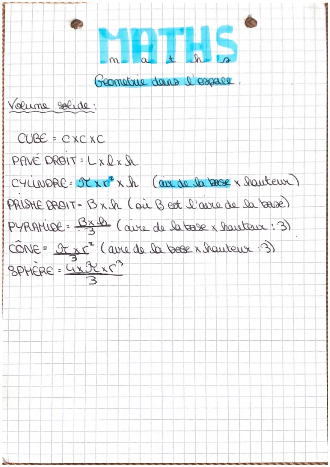 Volume solide:
MATHS
Geometrie dans l'espace
CUBE = CXC XC
=
PAVE DROIT Lxlxh
CYLINDRE = πexp²xh (air de la base x hauteur)
PRISHE DROIT - B