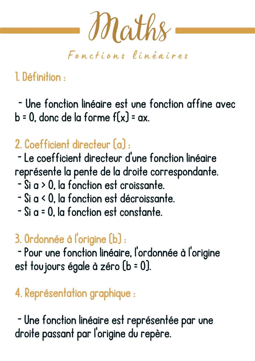 Maths
Fonctions linéaires
1. Définition:
- Une fonction linéaire est une fonction affine avec
b = 0, donc de la forme f(x) = ax.
2. Coeffici