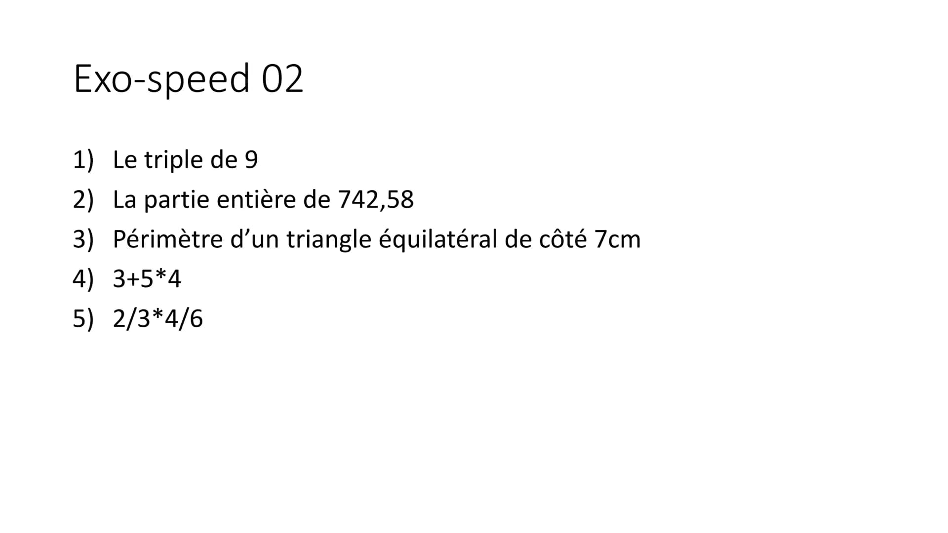 Exo-speed 01-05
Pour préparer le brevet ! Exo-speed 01
1) 2x*3
2) Ecriture scientifique de 421
3) Aire d'un carré de côté 5cm
4) 50% de 82
5