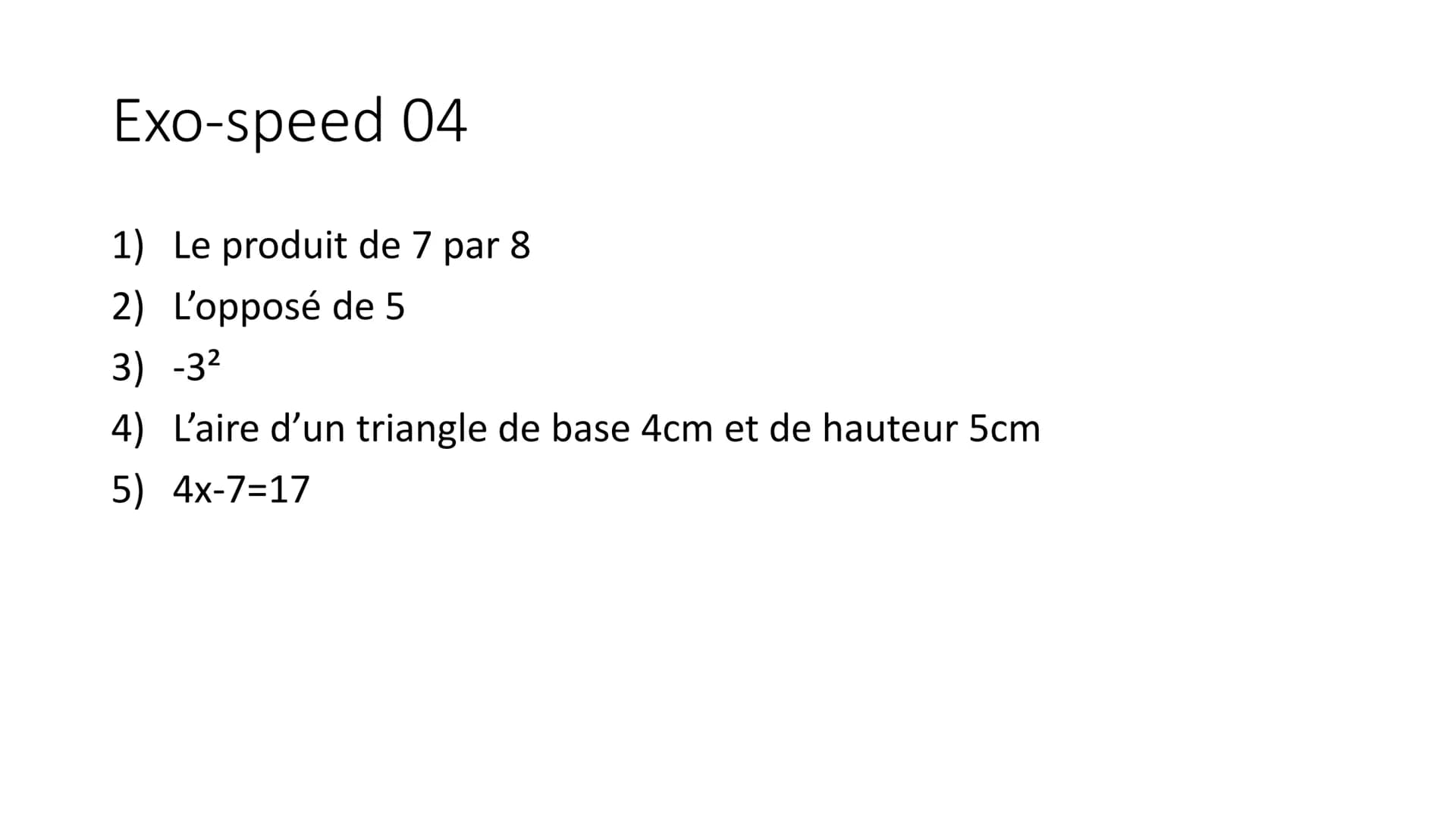 Exo-speed 01-05
Pour préparer le brevet ! Exo-speed 01
1) 2x*3
2) Ecriture scientifique de 421
3) Aire d'un carré de côté 5cm
4) 50% de 82
5