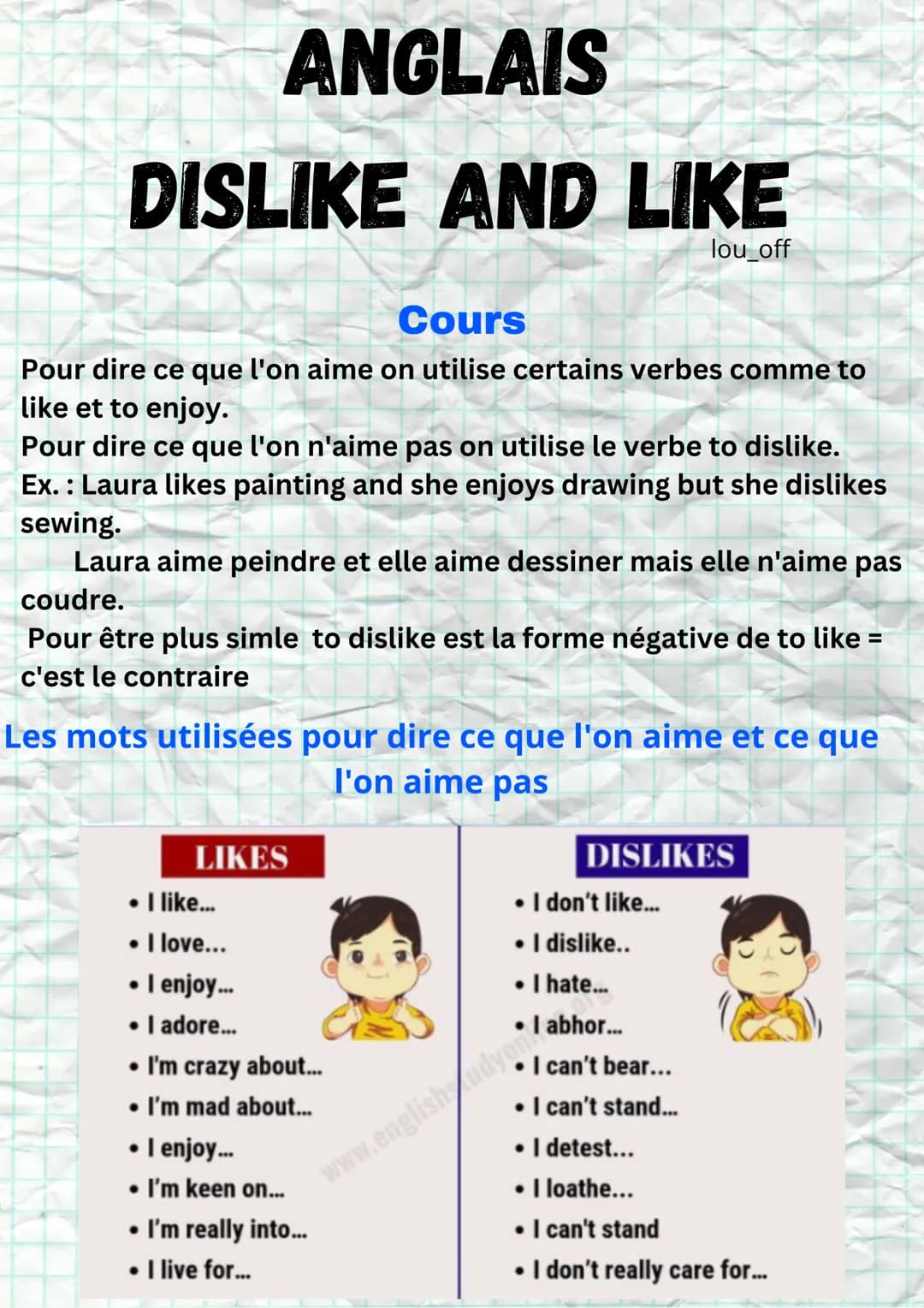 ANGLAIS
DISLIKE AND LIKE
lou_off
Cours
Pour dire ce que l'on aime on utilise certains verbes comme to
like et to enjoy. on n'ai
Pour dire ce