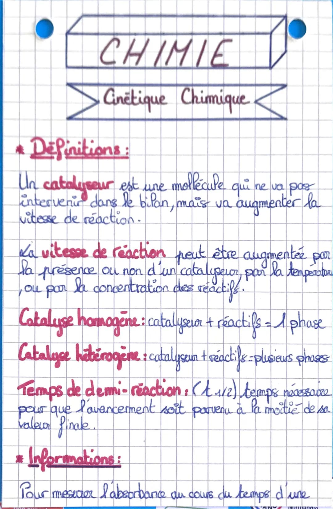 CHIMIE
Cinétique Chimique
Definitions:
Un catalyseur est une mollécule qui ne va pass
intervenir dans le bilan, mais va augmenter la
vitesse