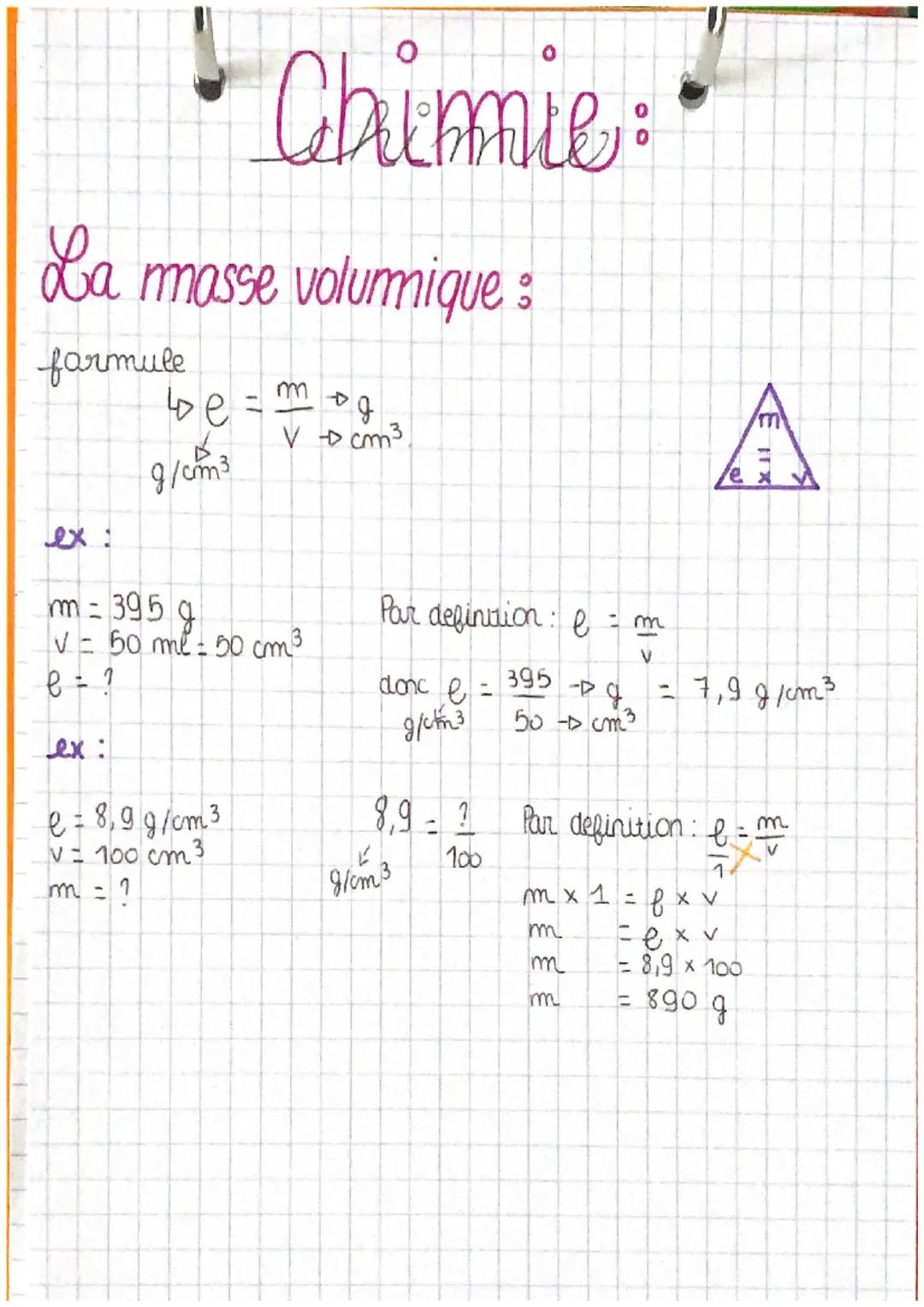 La masse volumique :
farmule
ex
be
g/cm³
ex:
Chimie:
T
e = 8,9 g/cm³
V = 100 cm³
m = 395
J
✓ = 50 ml = 50 cm³
e = ?
og
V D cm³,
Par definiti