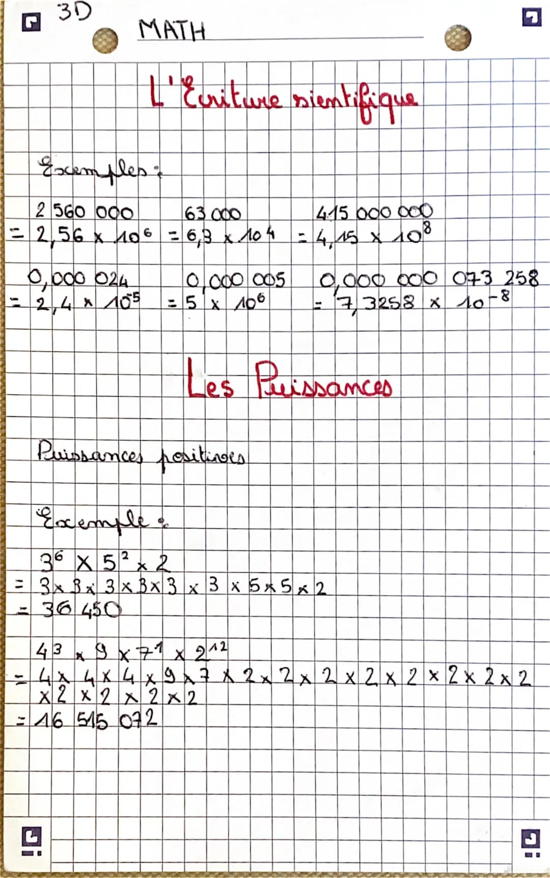 5
3D
MATH
Exemples
2 560 000
= 2,56 x 106
-
0,000 024
= 2,4 x 105
=
L'Ecriture sientifique
!Q
63 000
4.15 000 000
000
= 6,3 x 10 4 - 4 15 x 