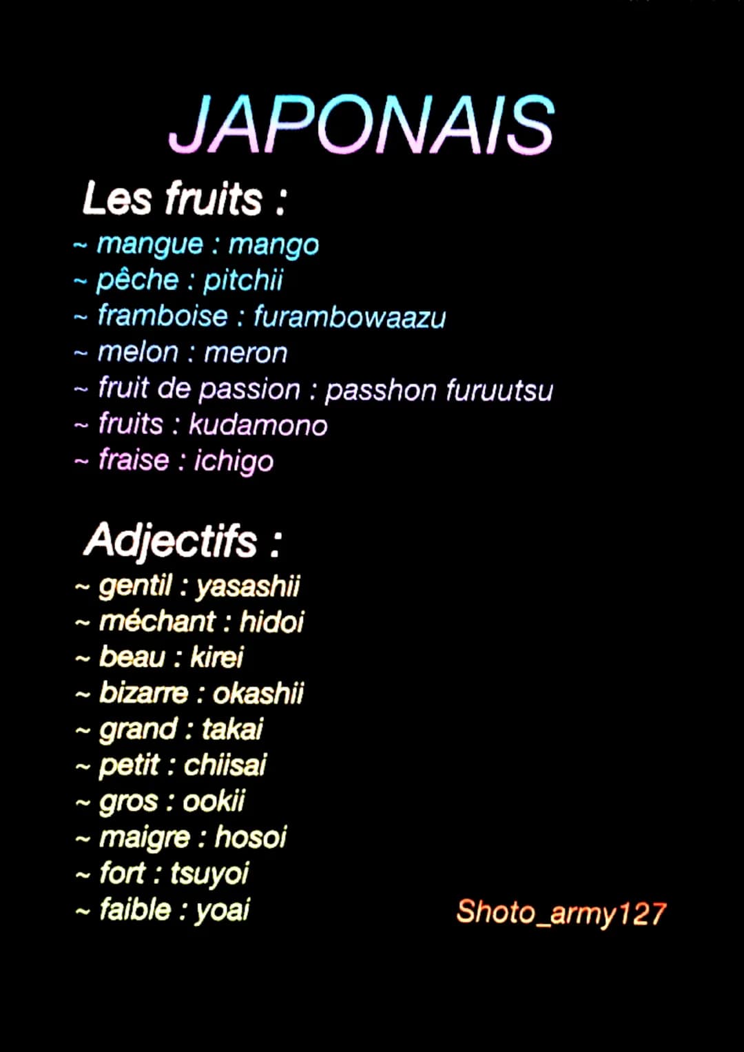 JAPONAIS
Les fruits :
~ mangue : mango
~ pêche : pitchii
- framboise : furambowaazu
~ melon : meron
- fruit de passion : passhon furuutsu
~f
