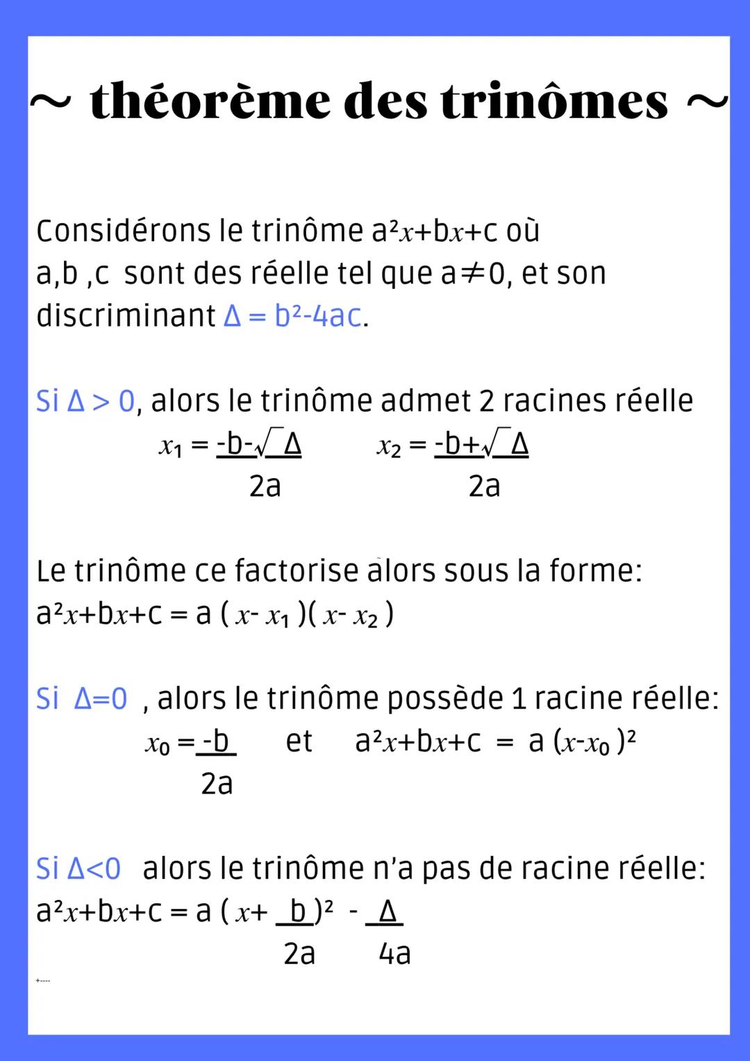 ~ théorème des trinômes
~
Considérons le trinôme a²x+bx+c où
a,b,c sont des réelle tel que a―0, et son
discriminant A = b²-4ac.
Si A> 0, alo