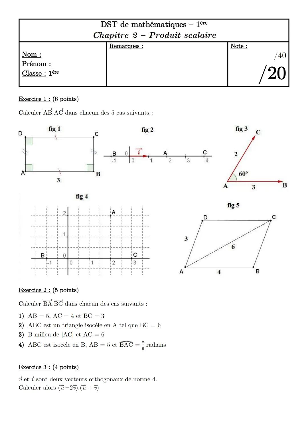 # DST de mathématiques - 1ère
## Chapitre 2 - Produit scalaire

Nom:

Remarques:

Note:

/40

Prénom:

/20

Classe: 1ère

Exercice 1: (6 poi