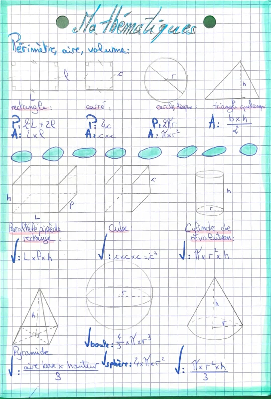 h
• Ma Abematiques
Perimetre, aire, volume:
L
4
T
5
recraving le
P&L + ze
A: 2xR
earre.
ि
Axcxc
cercle, dorique
P.2
Ax²
Parraffète pipède
re