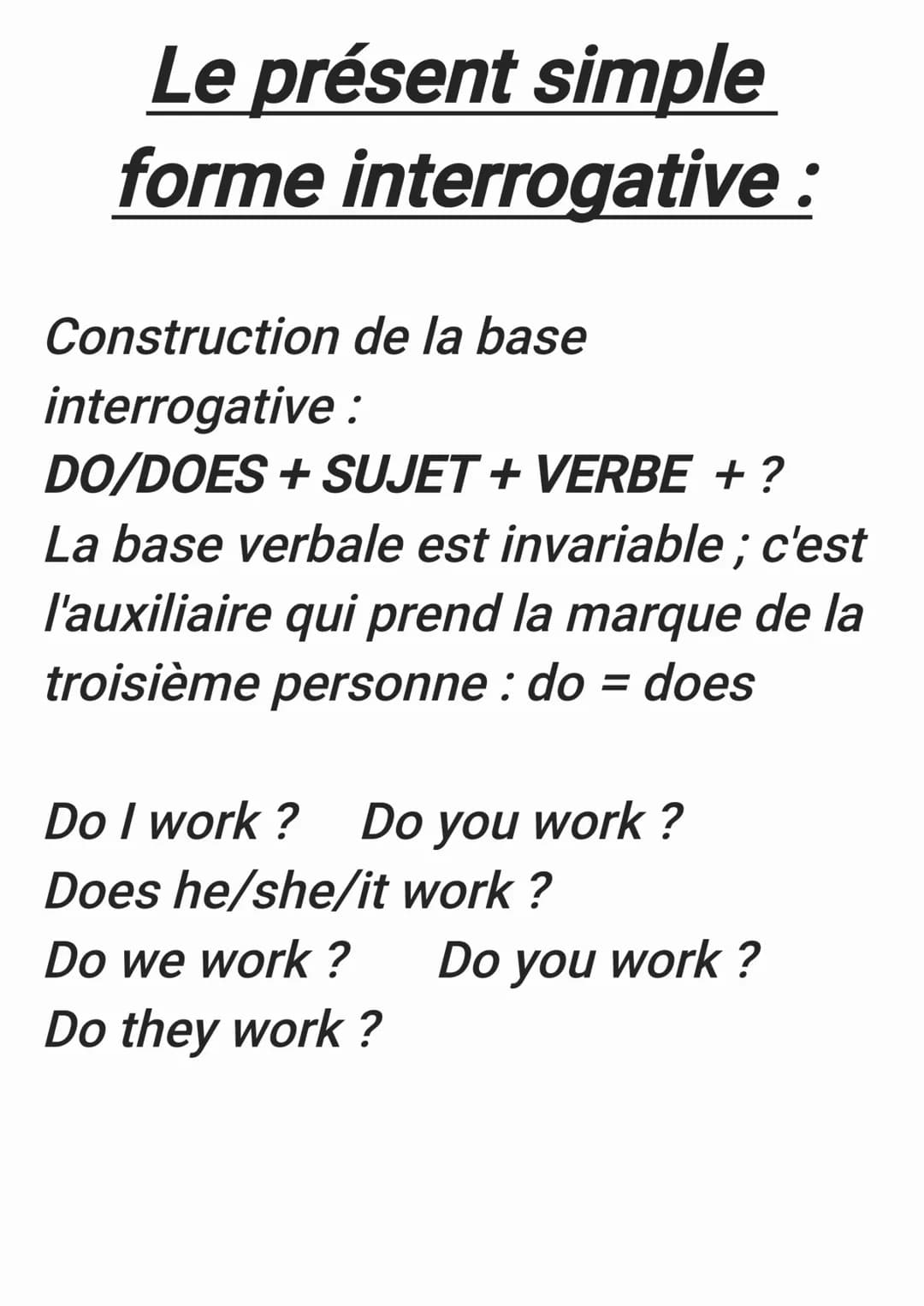 Le présent simple
forme interrogative :
Construction de la base
interrogative
:
DO/DOES + SUJET + VERBE + ?
La base verbale est invariable; 