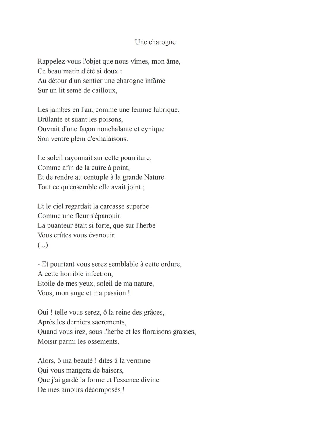 Une charogne
Rappelez-vous l'objet que nous vîmes, mon âme,
Ce beau matin d'été si doux :
Au détour d'un sentier une charogne infâme
Sur un 