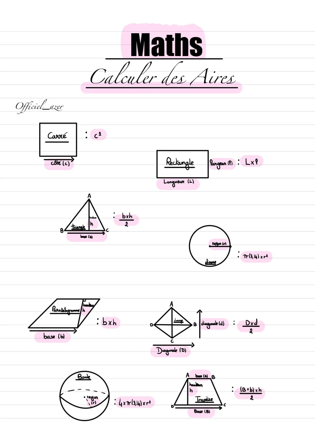 Officiel_azer
Carré
côté (c)
8
base (b)
triangl
Parallelogramme in
Maths
Calculer des Aires
: (²
buse (b)
Boule
:bxh
• rayon
bxh
2
:4x1(3,14