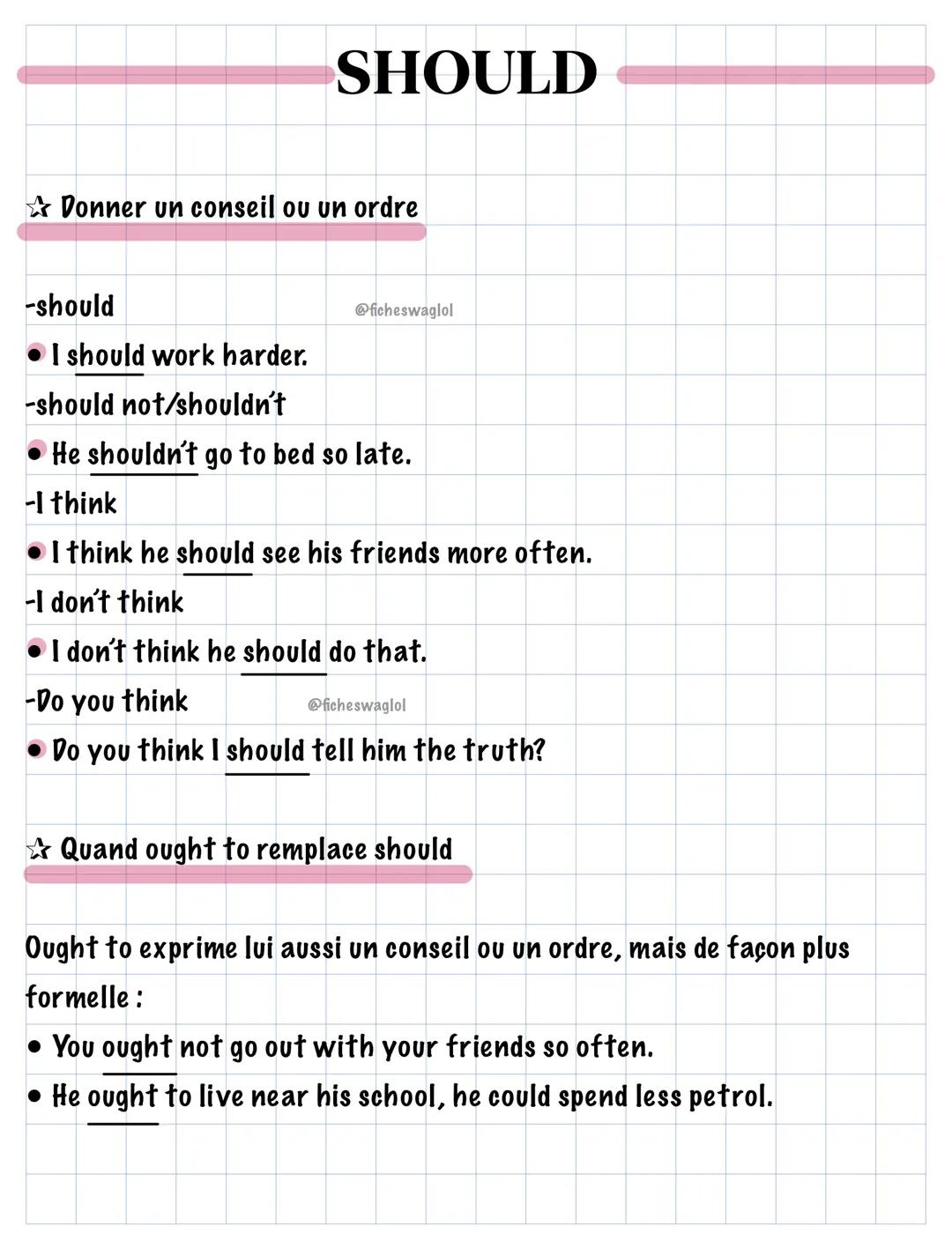 SHOULD
Donner un conseil ou un ordre
-should
@ficheswaglol
I should work harder.
-should not/shouldn't
He shouldn't go to bed so late.
-I th
