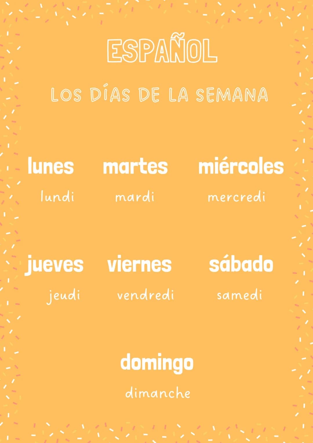ESPAÑOL
LOS DÍAS DE LA SEMANA
lunes
lundi
martes miércoles
mardi
mercredi
jueves viernes
jeudi
vendredi
domingo
dimanche
sábado
samedi