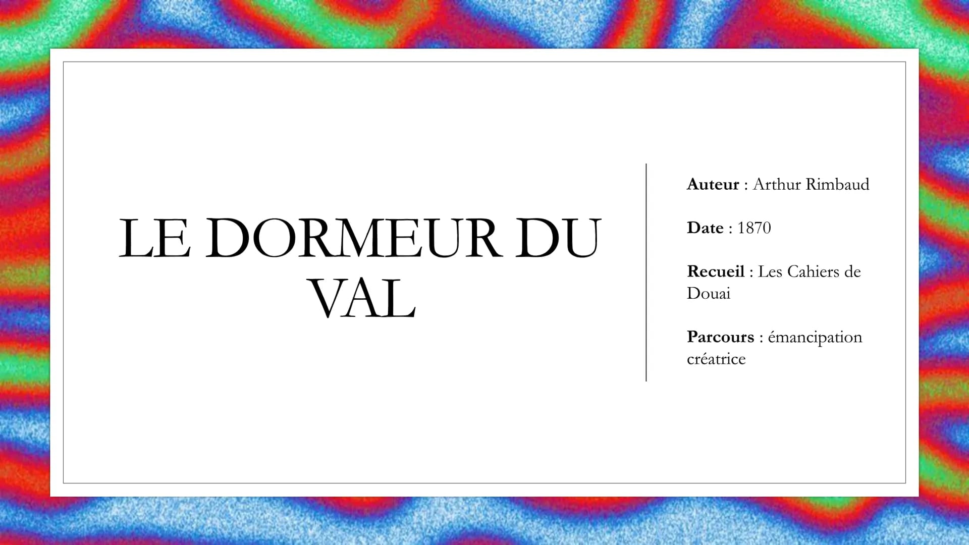 LE DORMEUR DU
VAL
Auteur Arthur Rimbaud
:
Date: 1870
Recueil Les Cahiers de
Douai
Parcours émancipation
:
créatrice INTRODUCTION
。 En juille