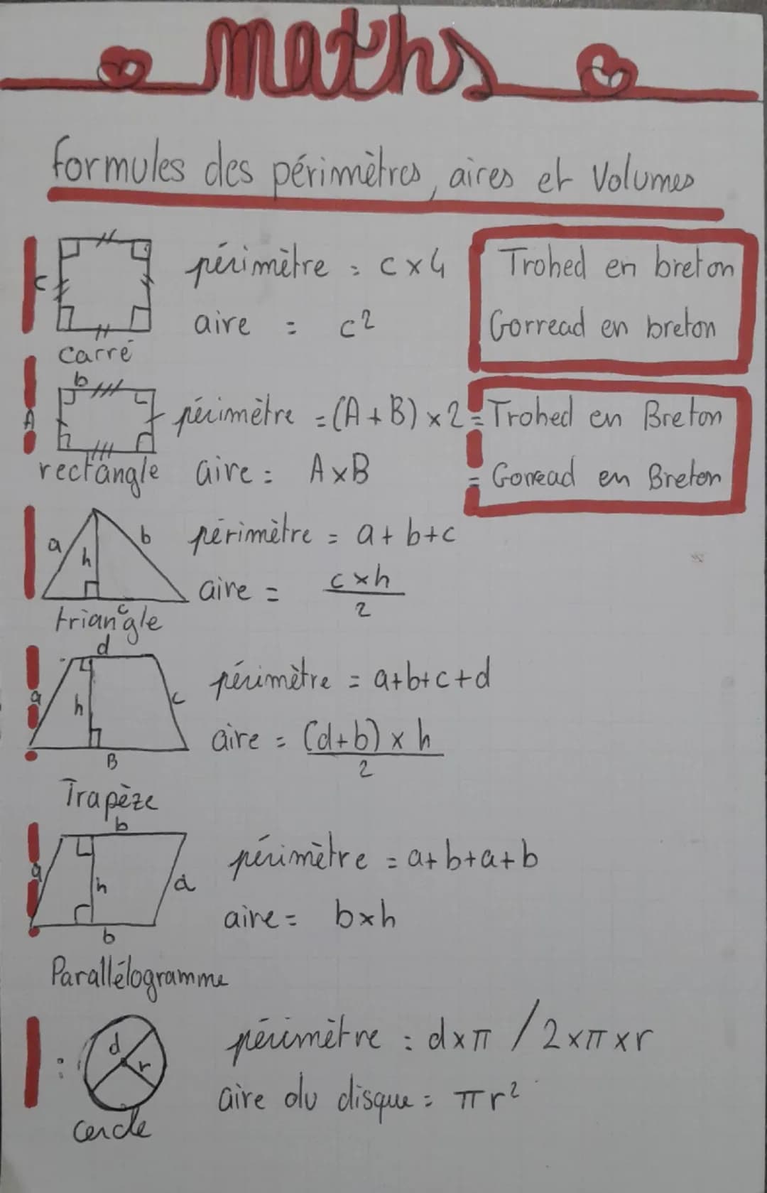 maths
formules des périmètres, aires et Volumes
périmètre = cx4
Trohed en breton
aire
=
c2
Gorread en breton
Carré
Specimètre = (A+B) x 2-Tr