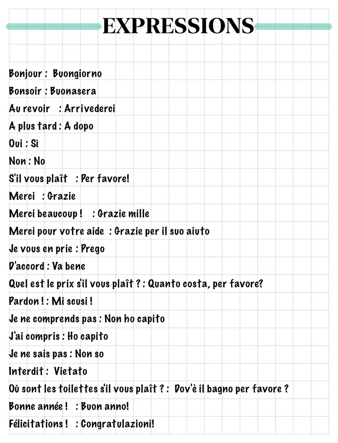 Bonjour: Buongiorno
Bonsoir Buonasera
EXPRESSIONS
Au revoir : Arrivederci
A plus tard : A dopo
Oui: Sì
Non: No
S'il vous plaît: Per favore!
