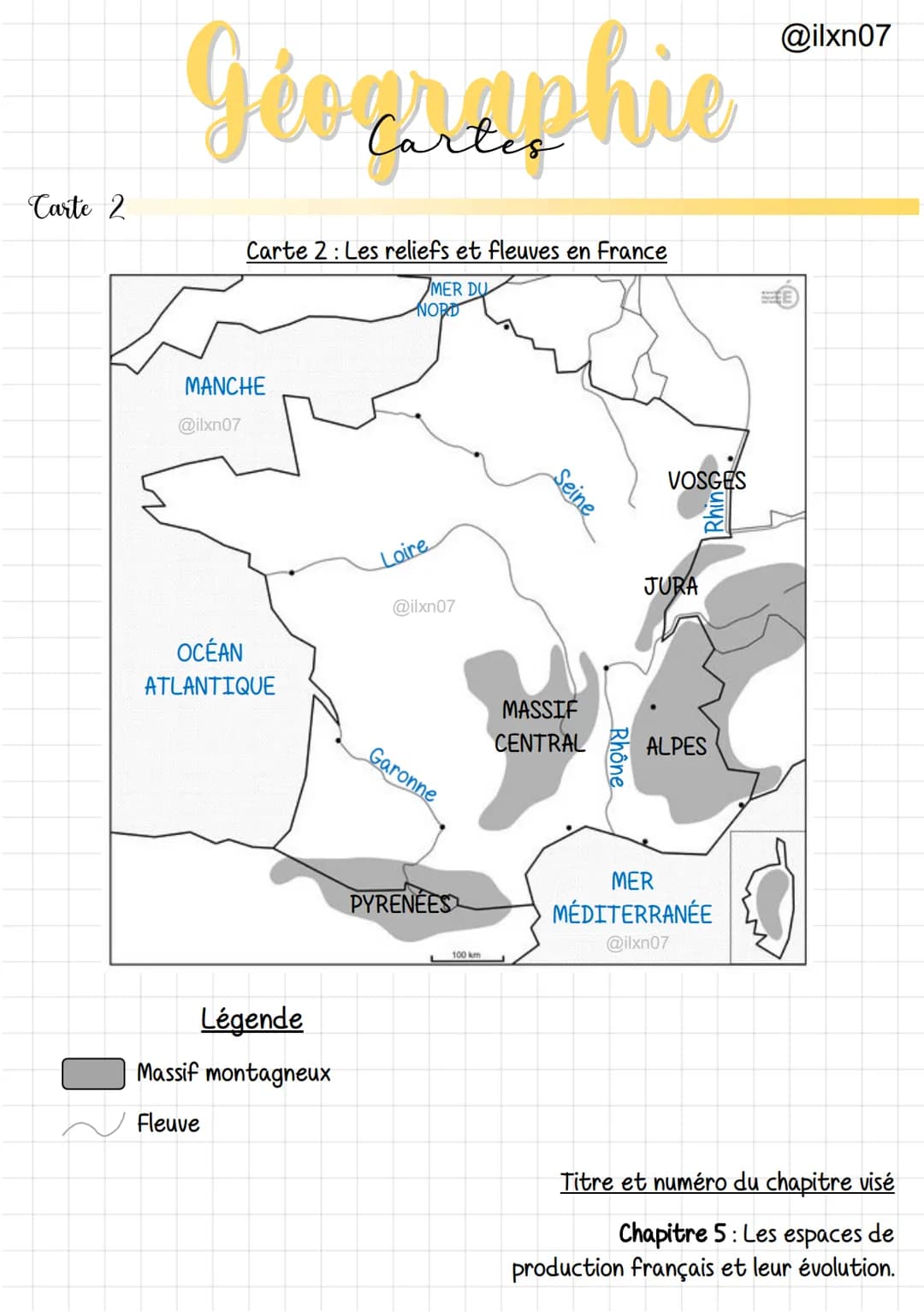 Carte 2
Géographie
Cartes
Carte 2: Les reliefs et fleuves en France
MER DU
NORD
MANCHE
@ilxn07
OCÉAN
ATLANTIQUE
Légende
Massif montagneux
Fl