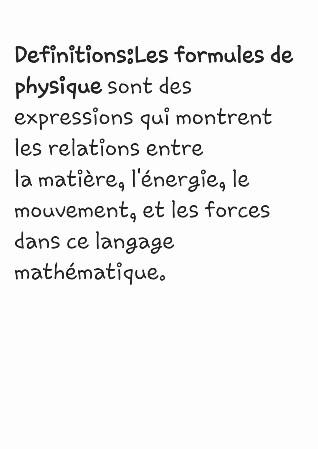 Definitions:Les formules de
physique sont des
expressions qui montrent
les relations entre
la matière, l'énergie, le
mouvement, et les force