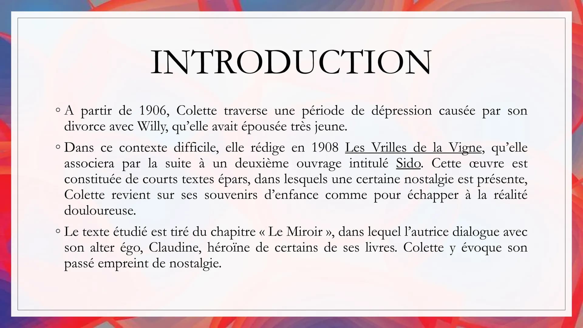LE MIROIR
Auteur: Colette
Date 1908
Recueil << Sido >> suivi de
<< les Vrilles de la Vigne >>
Parcours La célébration du
monde INTRODUCTION
