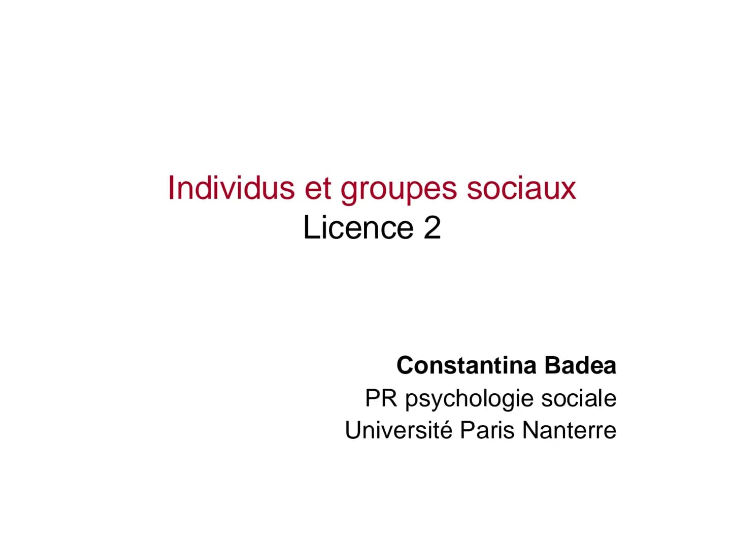 Individus et groupes sociaux
Licence 2
Constantina Badea
PR psychologie sociale
Université Paris Nanterre CM: 12 séances
Enseignants:
Consta