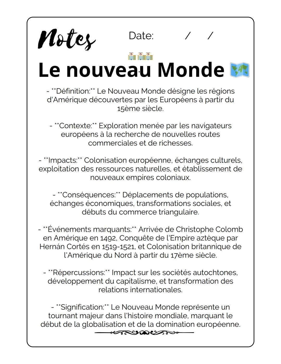 # Notes
Date: / /
# Le nouveau Monde
- **Définition:** Le Nouveau Monde désigne les régions
d'Amérique découvertes par les Européens à pa