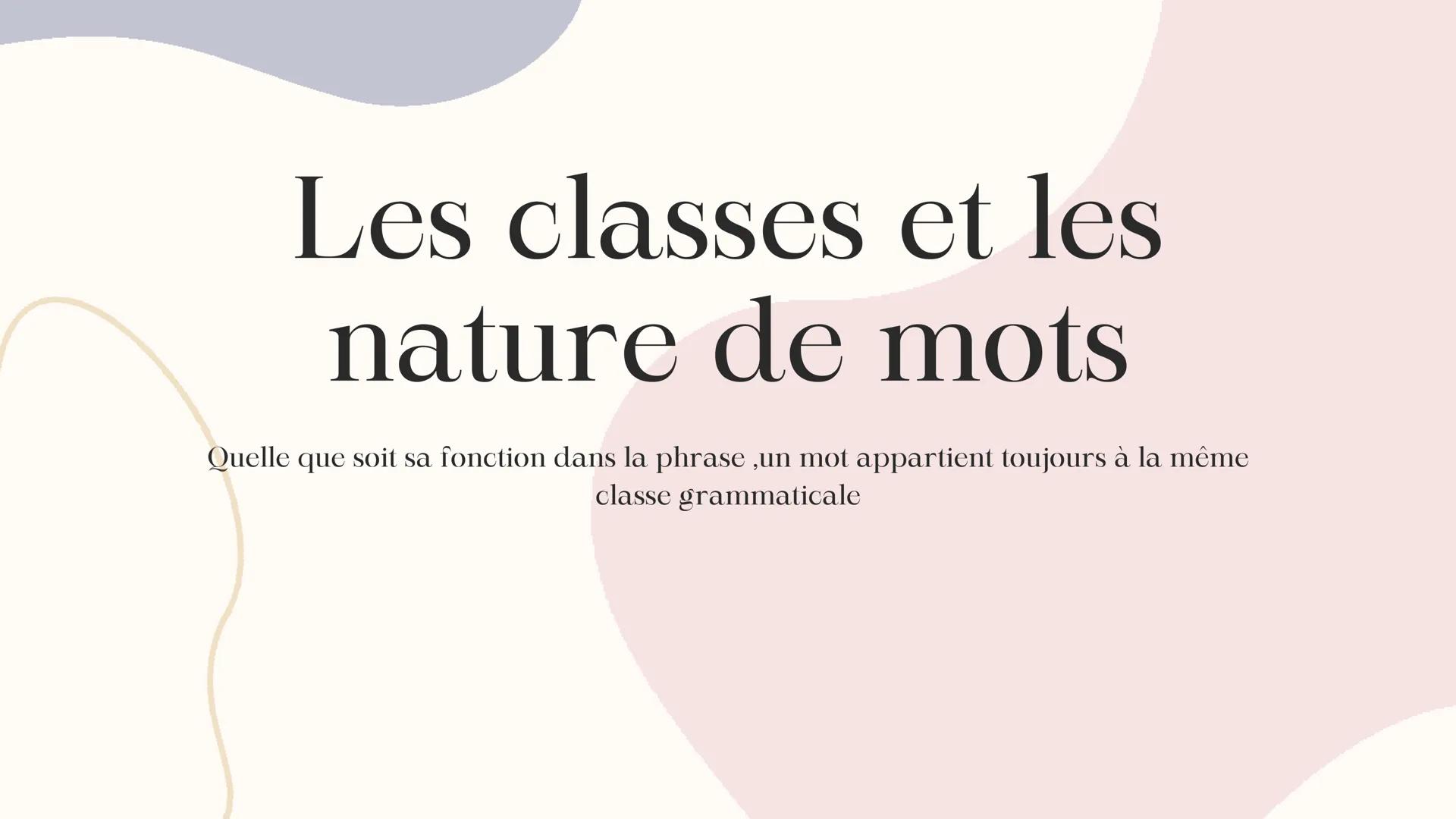 # Les classes et les
nature de mots
Quelle que soit sa fonction dans la phrase ,un mot appartient toujours à la même
classe grammaticale Som