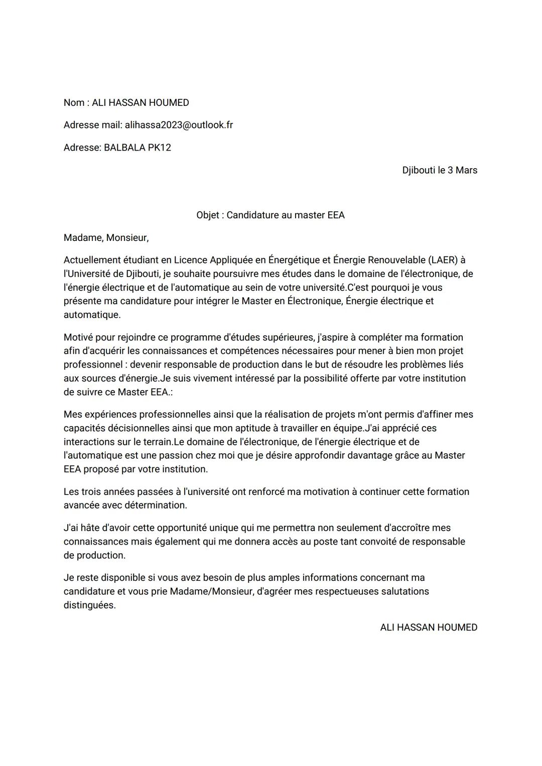 Nom: ALI HASSAN HOUMED
Adresse mail: alihassa2023@outlook.fr
Adresse: BALBALA PK12
Djibouti le 3 Mars
Objet: Candidature au master EEA
