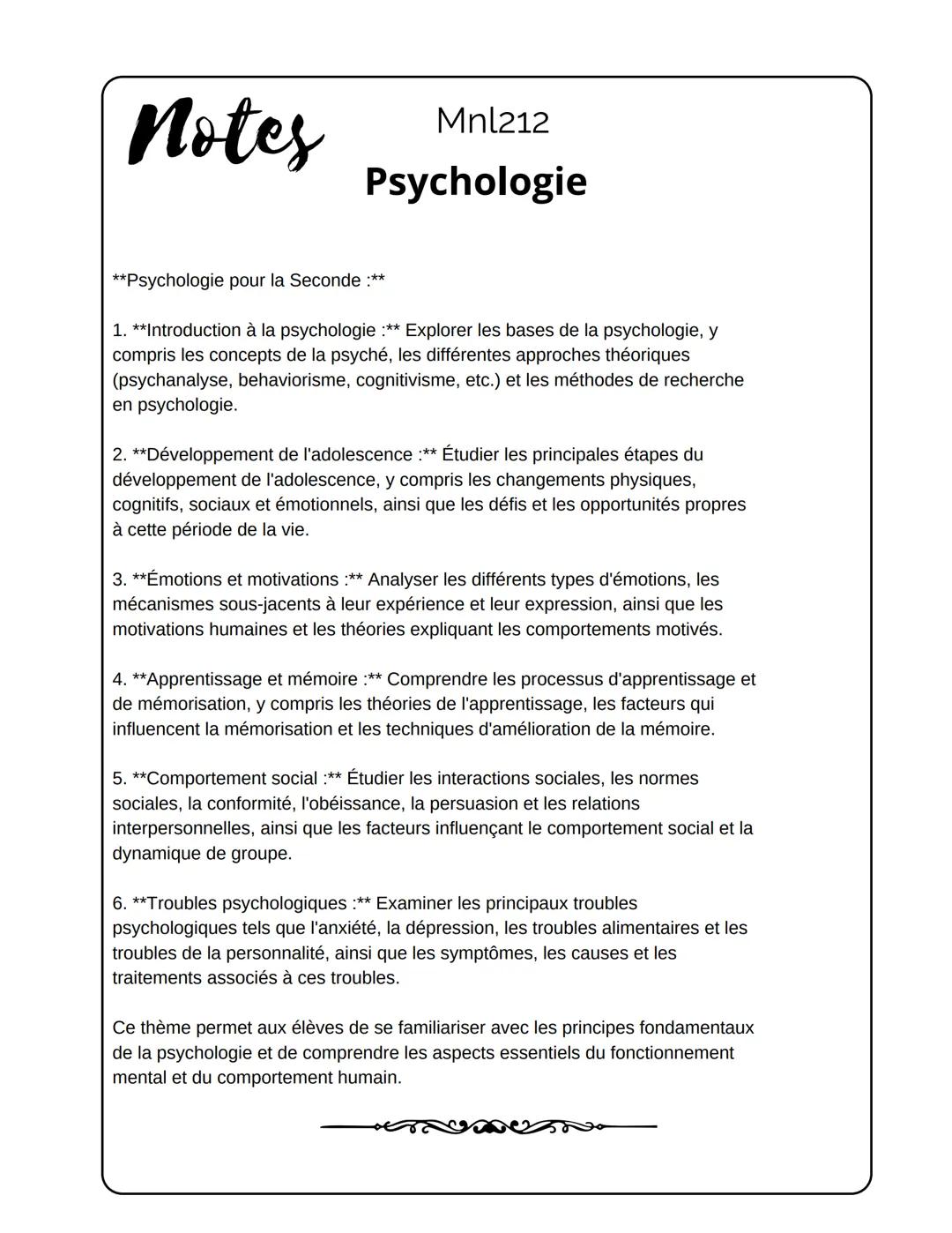Notes
Mnl212
Psychologie
**Psychologie pour la Seconde :**
1. **Introduction à la psychologie :** Explorer les bases de la psychologie, y
co