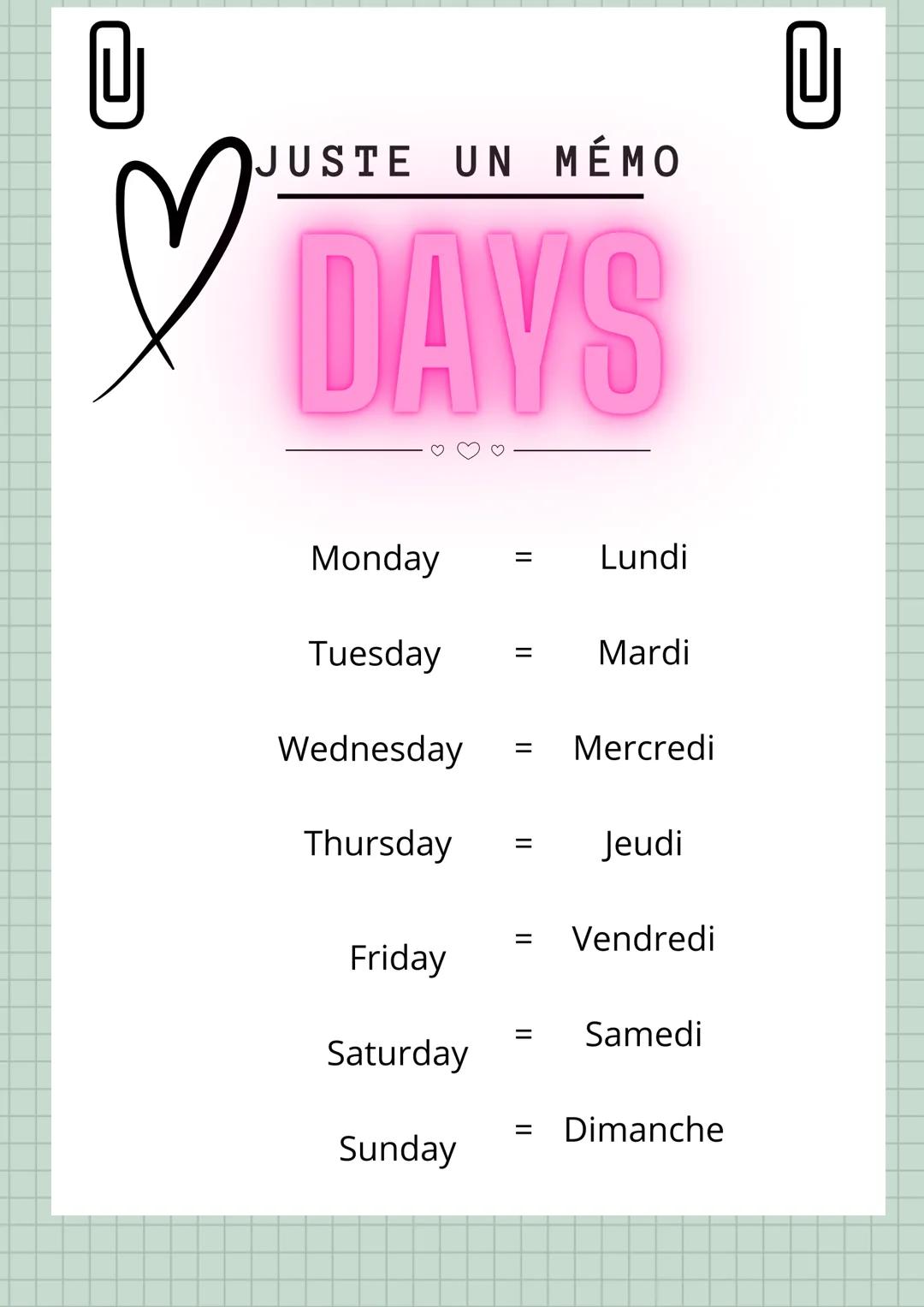 JUSTE UN MÉMO
♡
DAYS
0
Monday
=
Lundi
Tuesday
= Mardi
Wednesday
= Mercredi
Thursday
=
Jeudi
= Vendredi
Friday
= Samedi
Saturday
= Dimanche
S