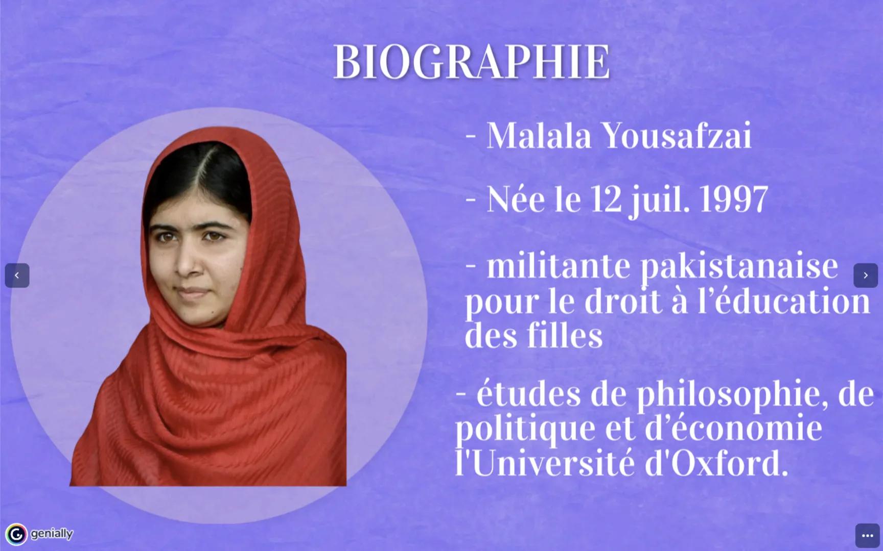 genially
MALALA
YOUSZAFAI
Présenter par Dibora Mahader feminisor
equality
SOMMAIRE
Biographie
Autobiographie
Distinctions
Citation
Tentative